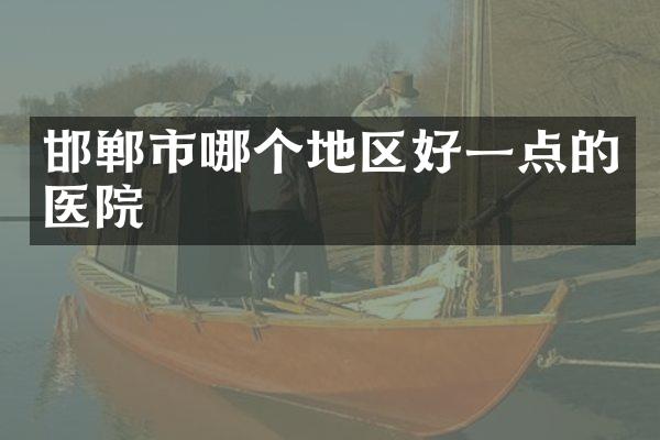 邯郸市哪个地区好一点的医院