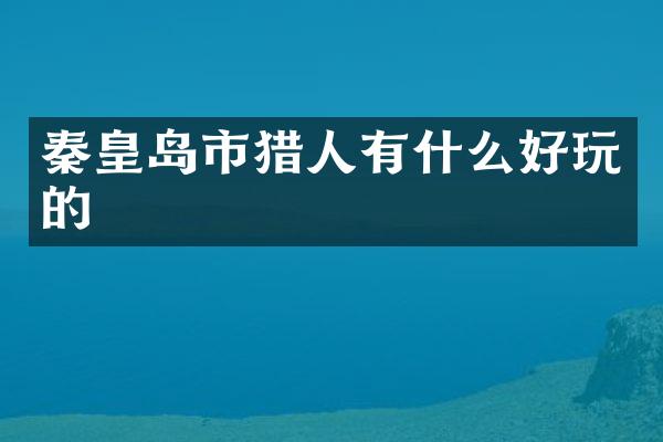 秦皇岛市猎人有什么好玩的