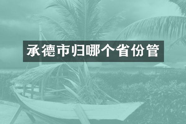 承德市归哪个省份管