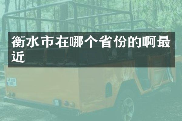 衡水市在哪个省份的啊最近
