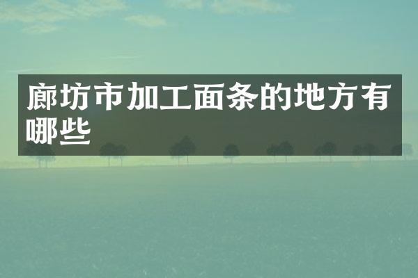 廊坊市加工面条的地方有哪些