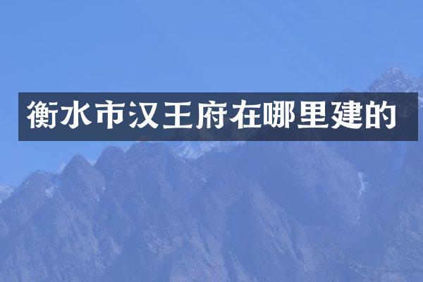 衡水市汉王府在哪里建的