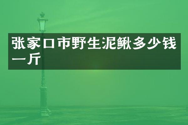 张家口市野生泥鳅多少钱一斤