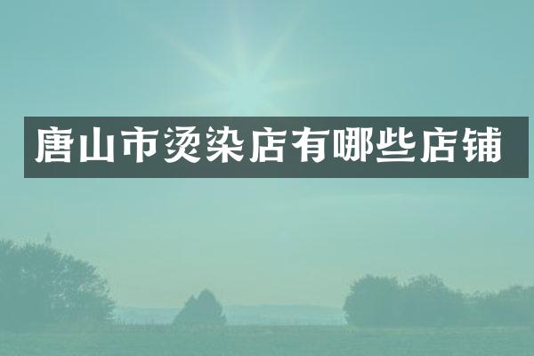唐山市烫染店有哪些店铺