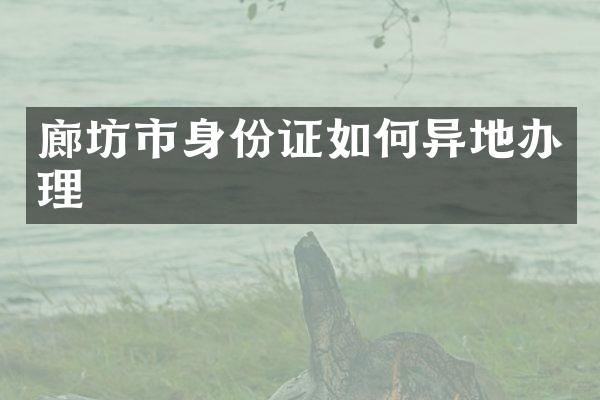 廊坊市身份证如何异地办理