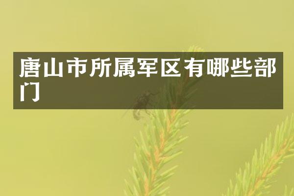 唐山市所属军区有哪些部门