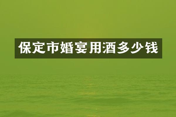 保定市婚宴用酒多少钱
