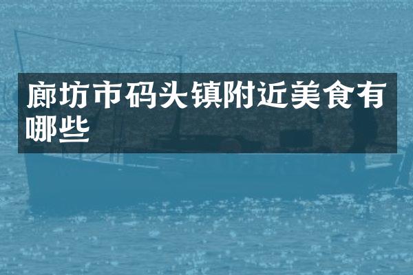 廊坊市码头镇附近美食有哪些