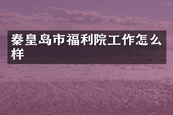 秦皇岛市福利院工作怎么样