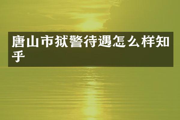 唐山市狱警待遇怎么样知乎