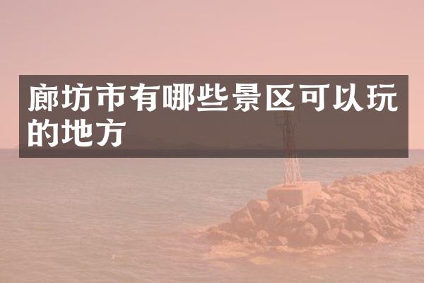 廊坊市有哪些景区可以玩的地方