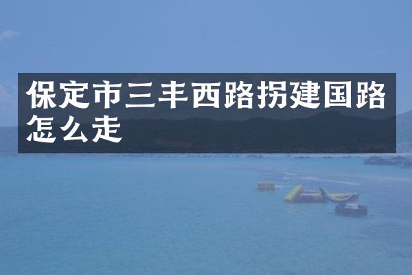 保定市三丰西路拐建国路怎么走