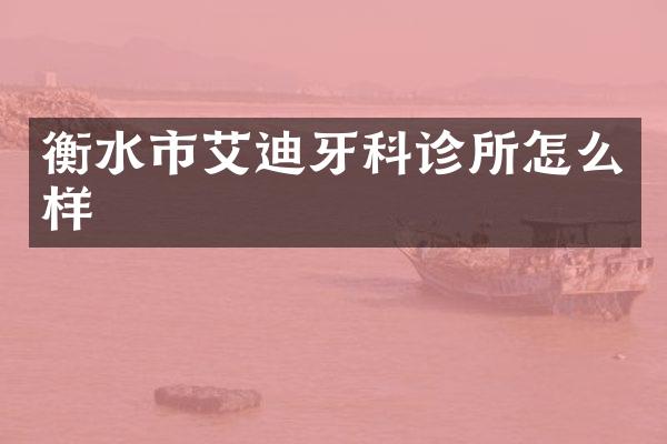 衡水市艾迪牙科诊所怎么样