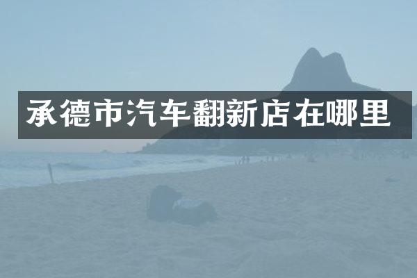 承德市汽车翻新店在哪里