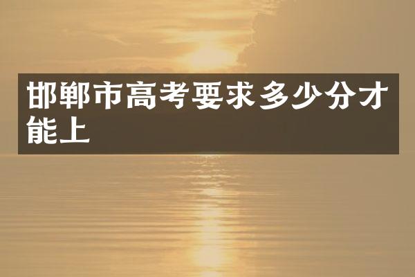邯郸市高考要求多少分才能上