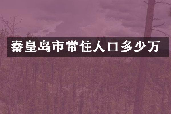 秦皇岛市常住人口多少万