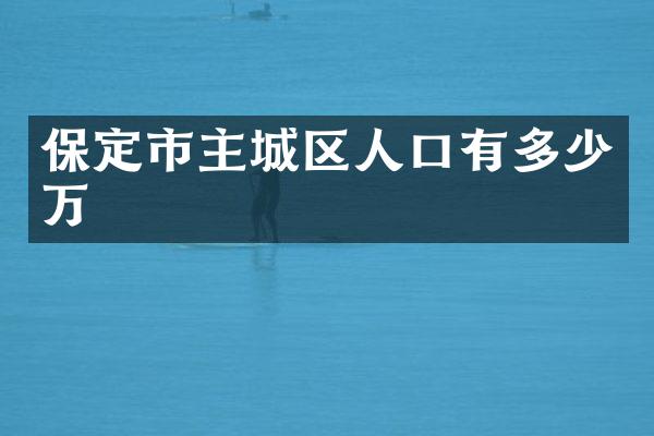 保定市主城区人口有多少万
