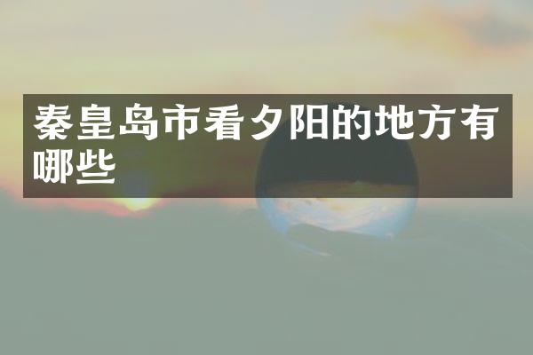 秦皇岛市看夕阳的地方有哪些