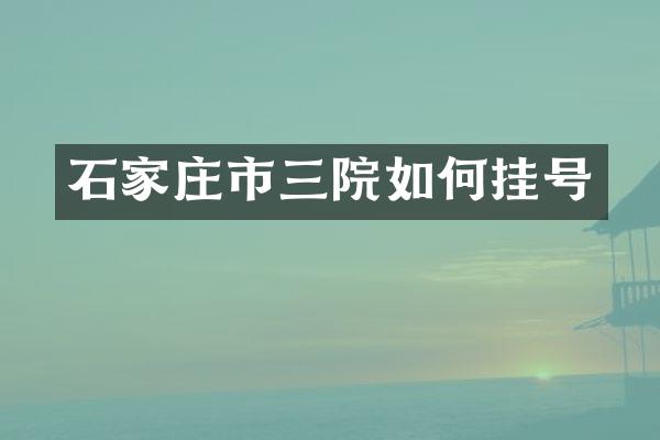 石家庄市三院如何挂号