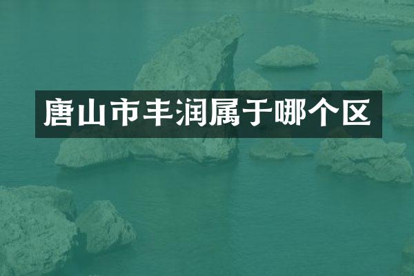 唐山市丰润属于哪个区