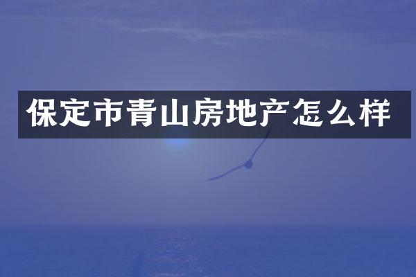 保定市青山房地产怎么样