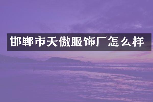 邯郸市天傲服饰厂怎么样