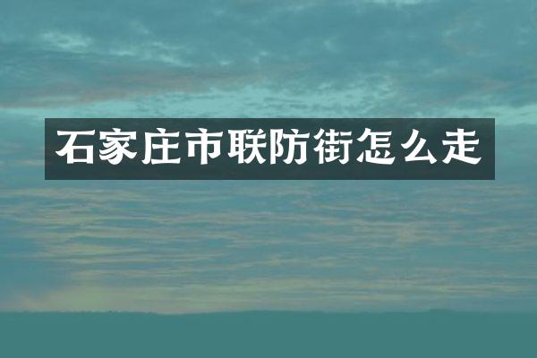石家庄市联防街怎么走