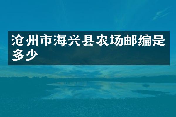 沧州市海兴县农场邮编是多少