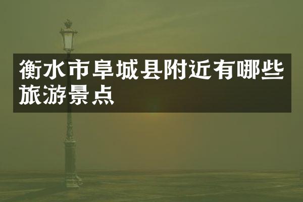 衡水市阜城县附近有哪些旅游景点