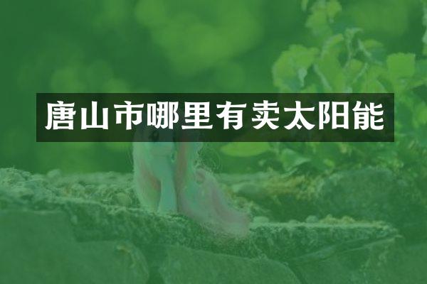 唐山市哪里有卖太阳能