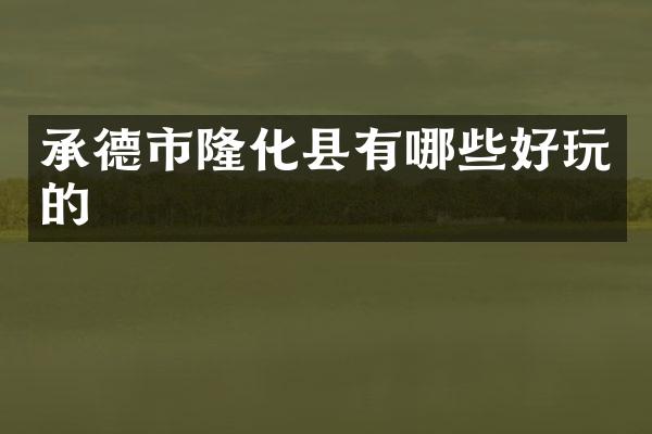 承德市隆化县有哪些好玩的
