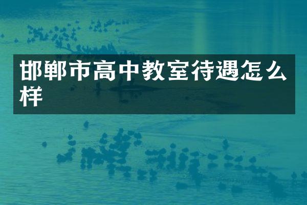 邯郸市高中教室待遇怎么样