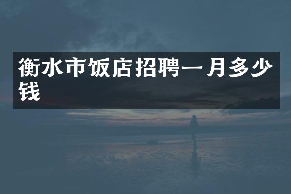 衡水市饭店招聘一月多少钱