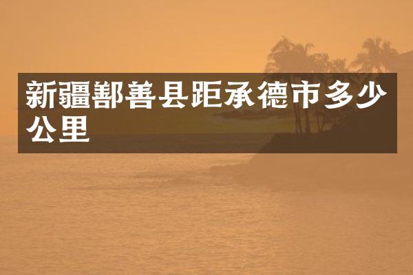 新疆鄯善县距承德市多少公里