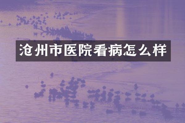 沧州市医院看病怎么样