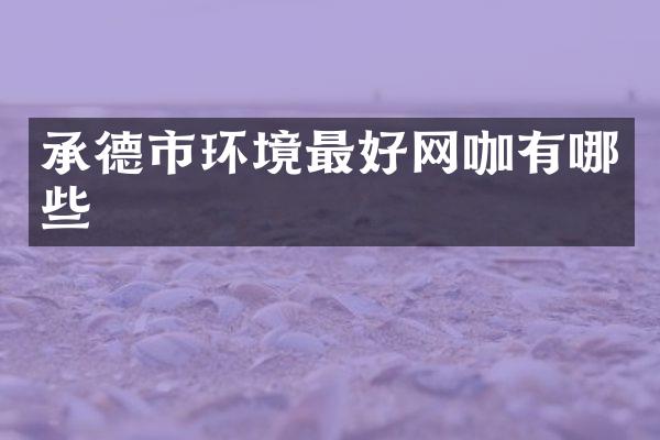 承德市环境最好网咖有哪些