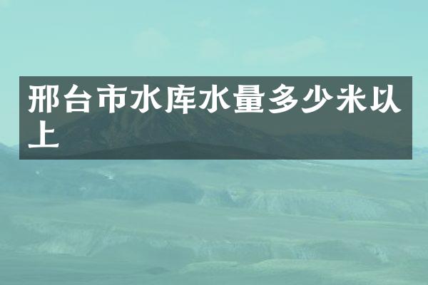 邢台市水库水量多少米以上