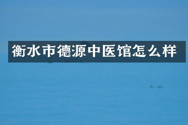 衡水市德源中医馆怎么样