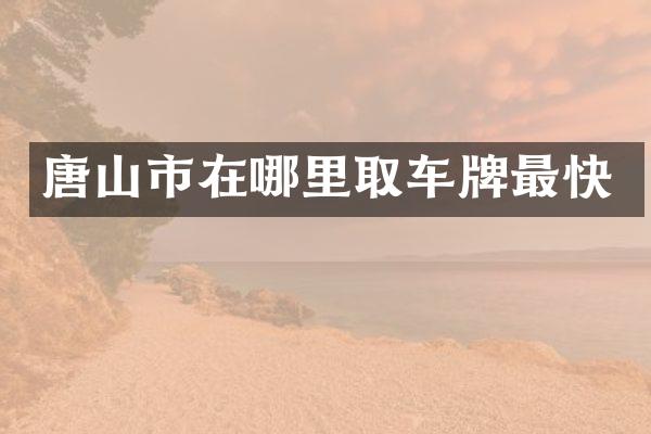 唐山市在哪里取车牌最快