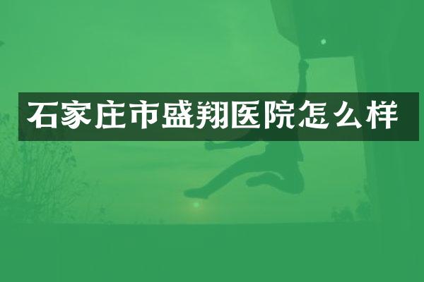 石家庄市盛翔医院怎么样