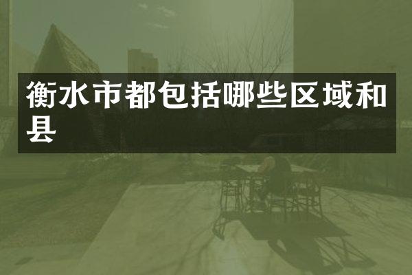 衡水市都包括哪些区域和县