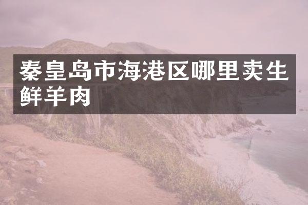 秦皇岛市海港区哪里卖生鲜羊肉