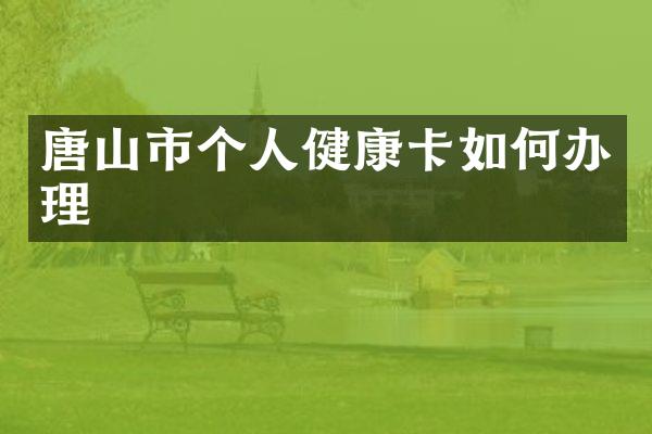 唐山市个人健康卡如何办理