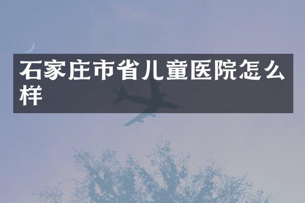 石家庄市省儿童医院怎么样