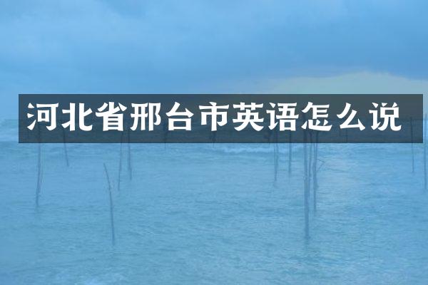 河北省邢台市英语怎么说