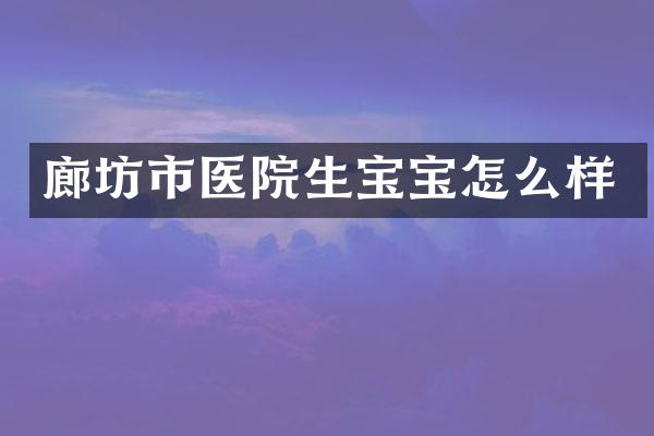 廊坊市医院生宝宝怎么样