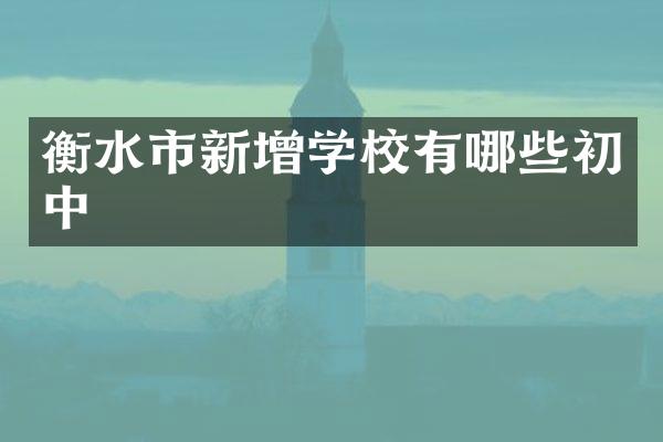 衡水市新增学校有哪些初中