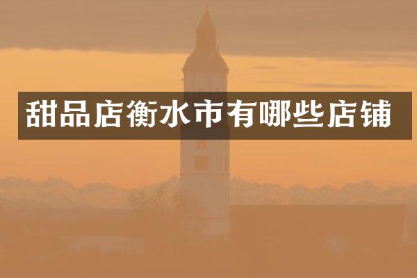 甜品店衡水市有哪些店铺