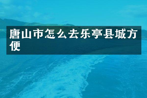唐山市怎么去乐亭县城方便