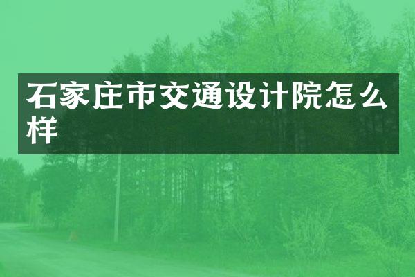石家庄市交通设计院怎么样